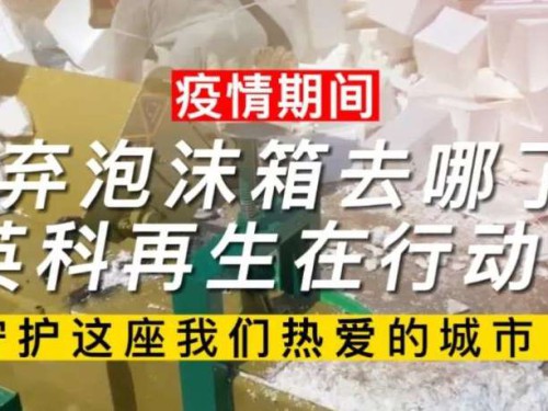 英科要闻｜疫情期间废弃泡沫箱去哪了？英科再生在行动！