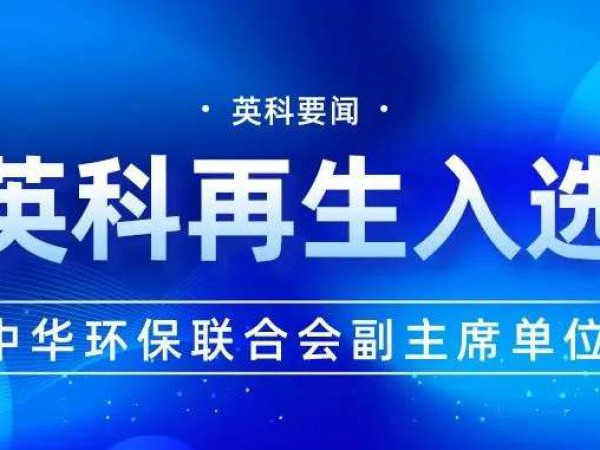 英科再生入选中华环保联合会副主席单位，携手助力环保事业发展